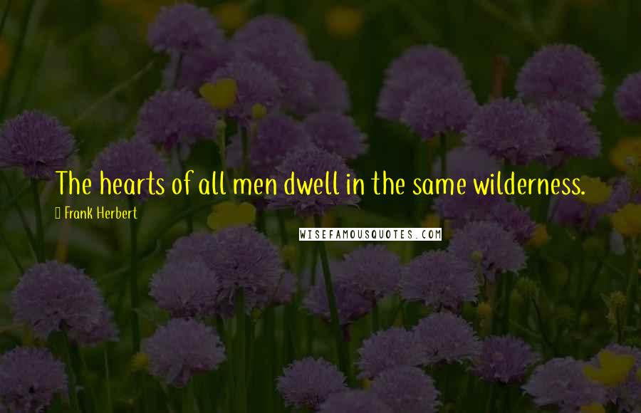 Frank Herbert Quotes: The hearts of all men dwell in the same wilderness.