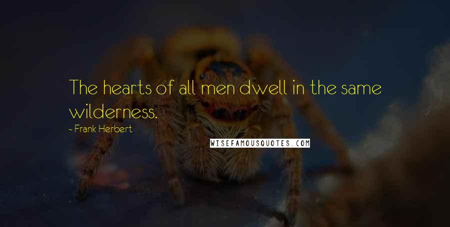 Frank Herbert Quotes: The hearts of all men dwell in the same wilderness.