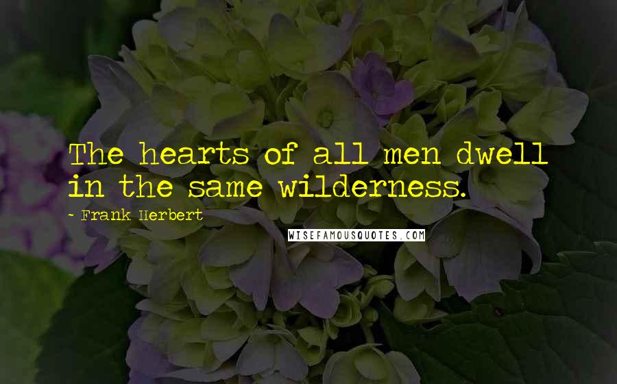 Frank Herbert Quotes: The hearts of all men dwell in the same wilderness.