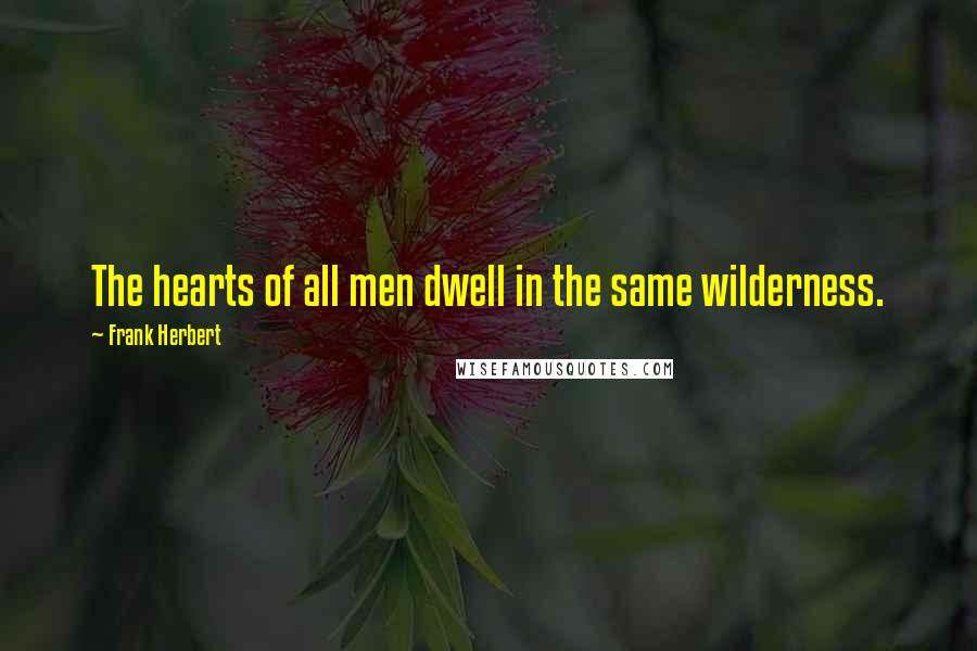 Frank Herbert Quotes: The hearts of all men dwell in the same wilderness.