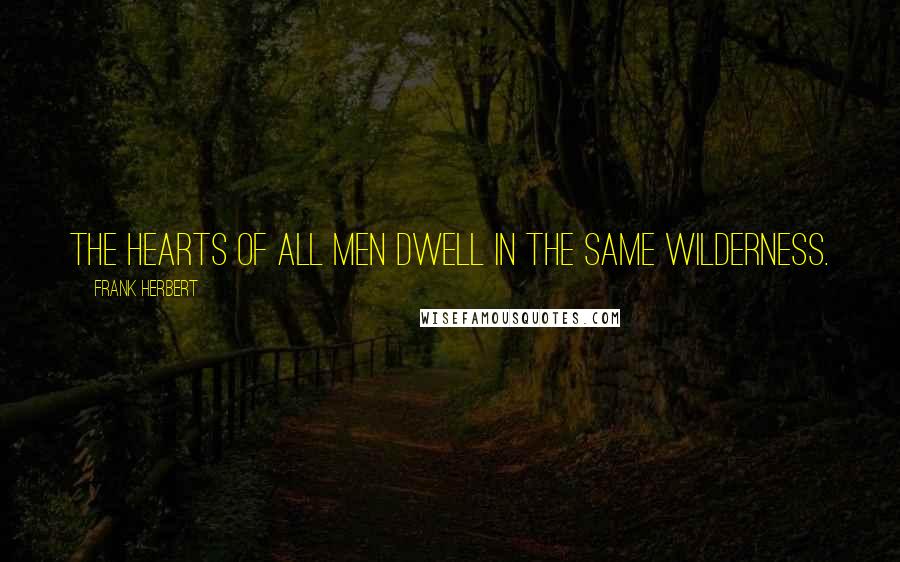 Frank Herbert Quotes: The hearts of all men dwell in the same wilderness.