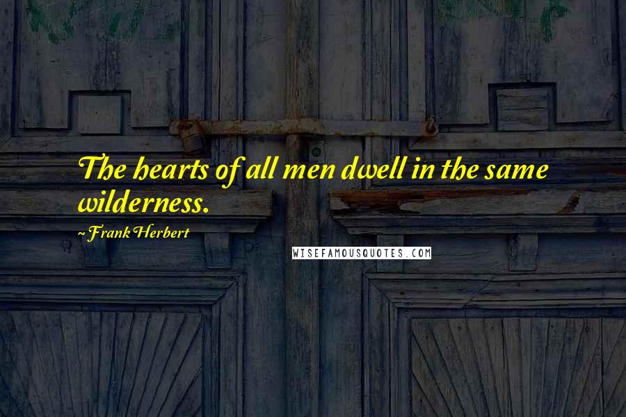 Frank Herbert Quotes: The hearts of all men dwell in the same wilderness.