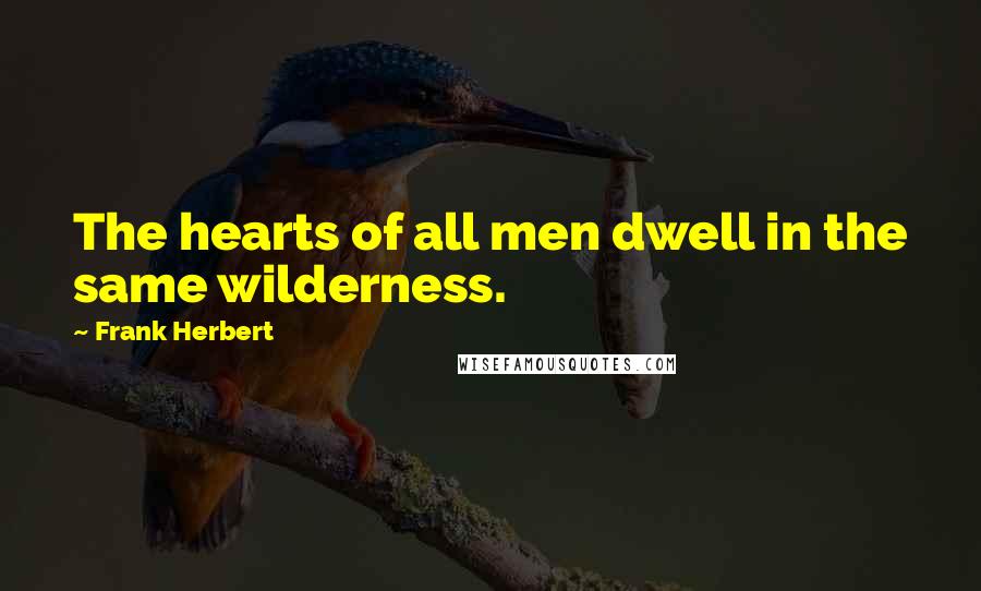 Frank Herbert Quotes: The hearts of all men dwell in the same wilderness.