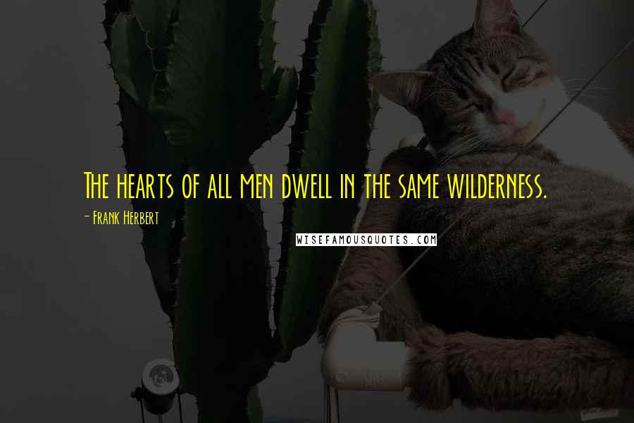 Frank Herbert Quotes: The hearts of all men dwell in the same wilderness.