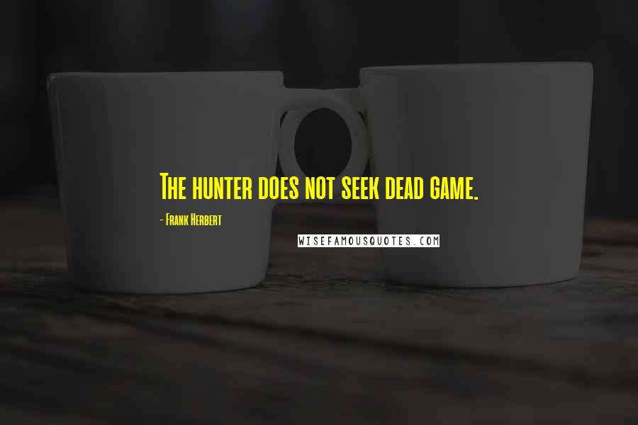 Frank Herbert Quotes: The hunter does not seek dead game.