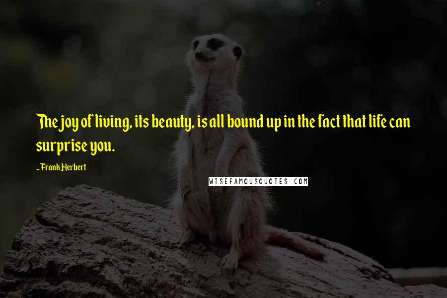Frank Herbert Quotes: The joy of living, its beauty, is all bound up in the fact that life can surprise you.