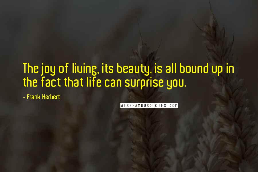 Frank Herbert Quotes: The joy of living, its beauty, is all bound up in the fact that life can surprise you.