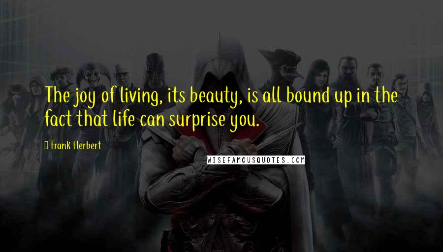 Frank Herbert Quotes: The joy of living, its beauty, is all bound up in the fact that life can surprise you.
