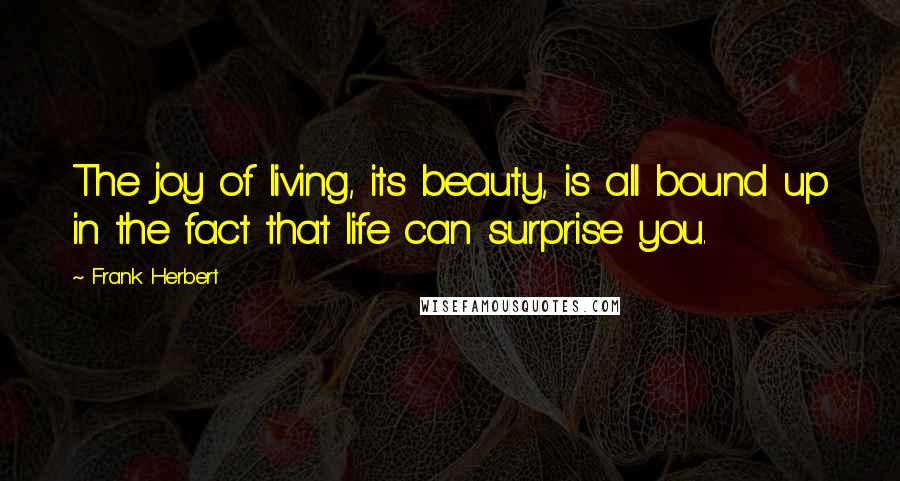 Frank Herbert Quotes: The joy of living, its beauty, is all bound up in the fact that life can surprise you.