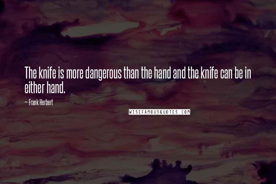 Frank Herbert Quotes: The knife is more dangerous than the hand and the knife can be in either hand.