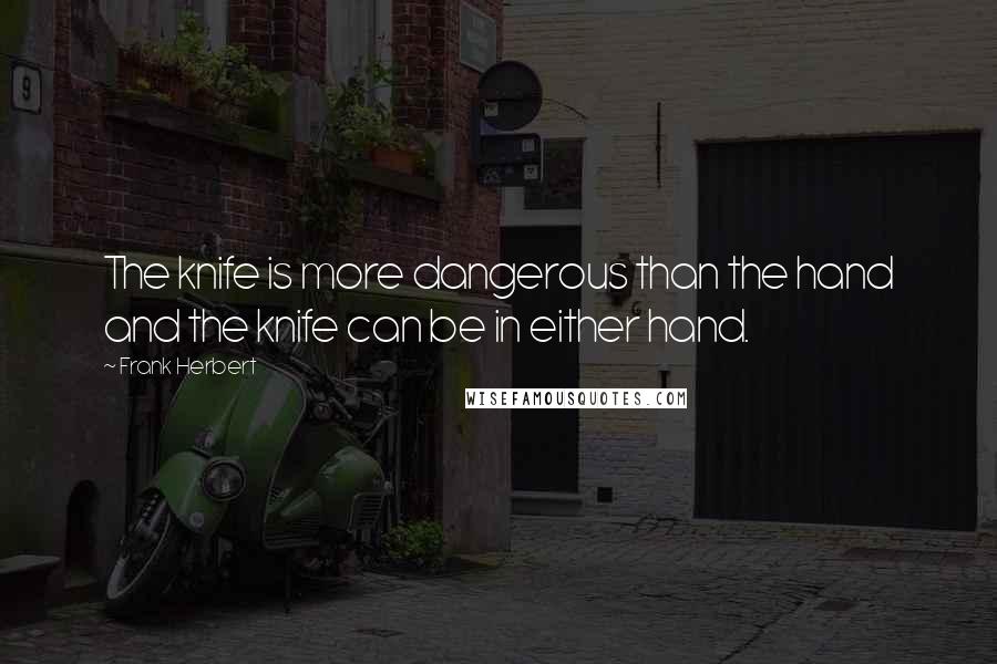 Frank Herbert Quotes: The knife is more dangerous than the hand and the knife can be in either hand.