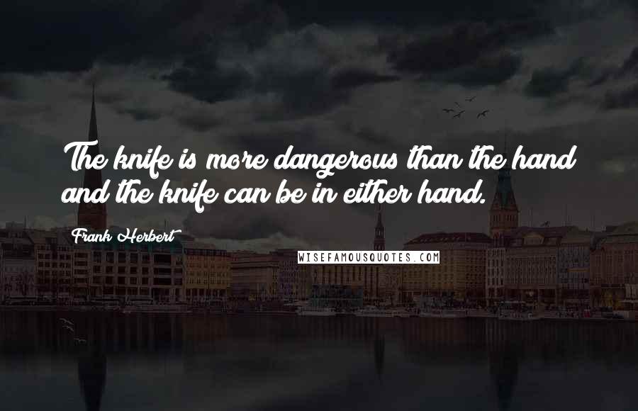 Frank Herbert Quotes: The knife is more dangerous than the hand and the knife can be in either hand.