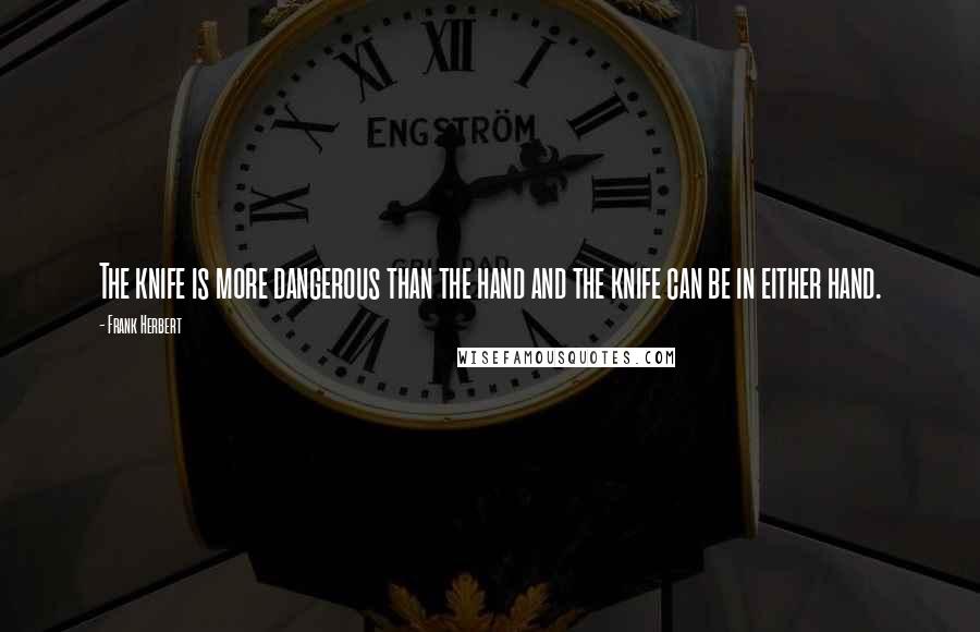 Frank Herbert Quotes: The knife is more dangerous than the hand and the knife can be in either hand.