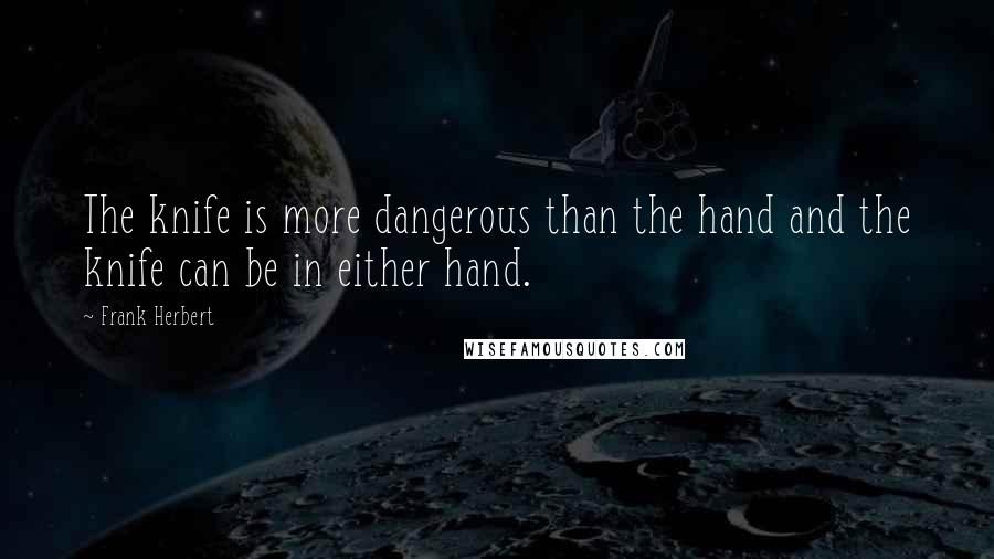 Frank Herbert Quotes: The knife is more dangerous than the hand and the knife can be in either hand.