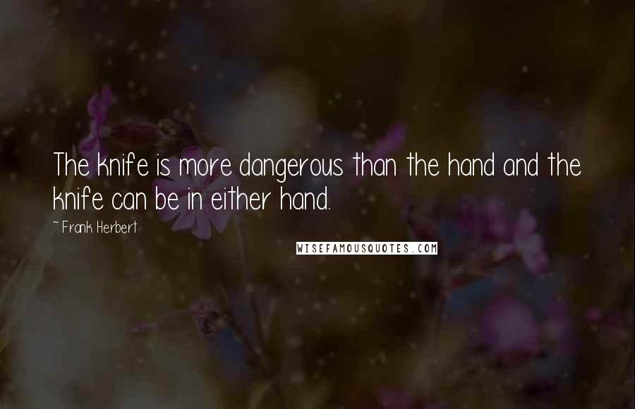 Frank Herbert Quotes: The knife is more dangerous than the hand and the knife can be in either hand.