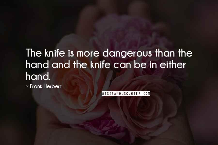 Frank Herbert Quotes: The knife is more dangerous than the hand and the knife can be in either hand.