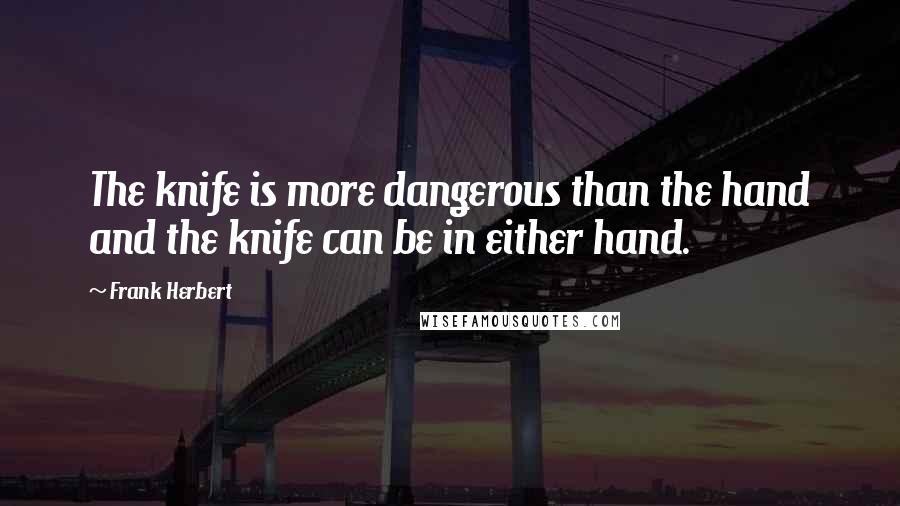 Frank Herbert Quotes: The knife is more dangerous than the hand and the knife can be in either hand.