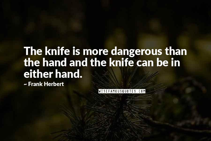 Frank Herbert Quotes: The knife is more dangerous than the hand and the knife can be in either hand.