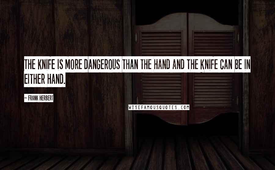 Frank Herbert Quotes: The knife is more dangerous than the hand and the knife can be in either hand.