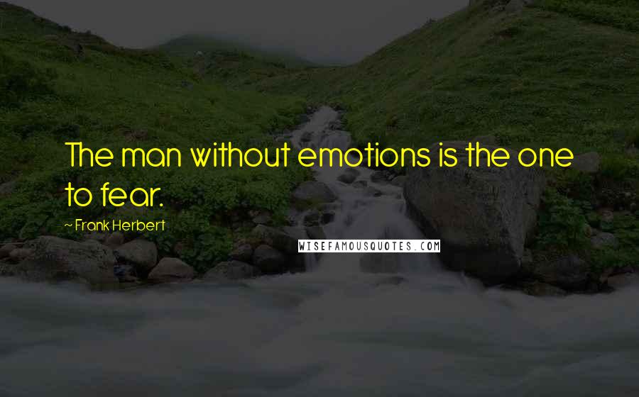 Frank Herbert Quotes: The man without emotions is the one to fear.