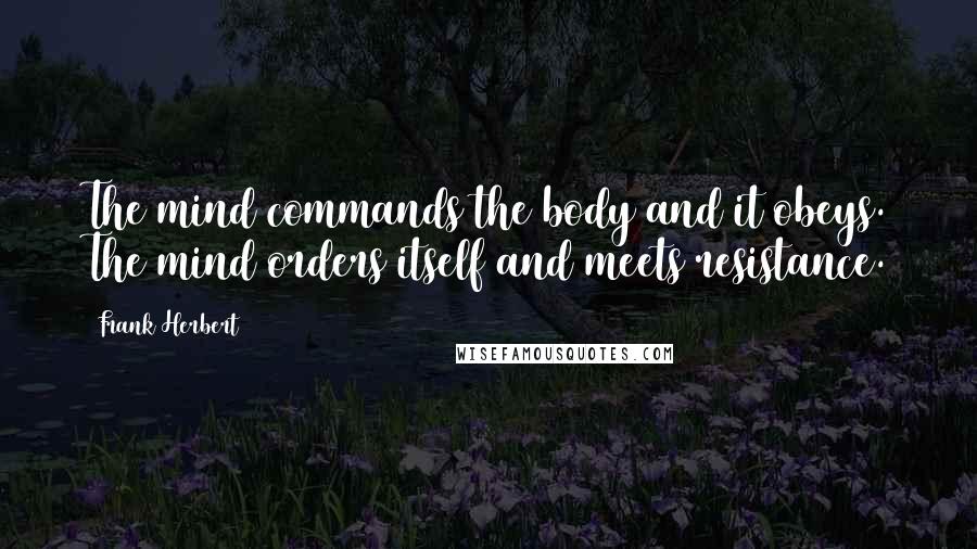 Frank Herbert Quotes: The mind commands the body and it obeys. The mind orders itself and meets resistance.