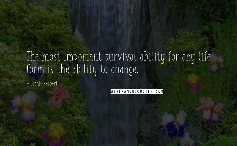 Frank Herbert Quotes: The most important survival ability for any life form is the ability to change.