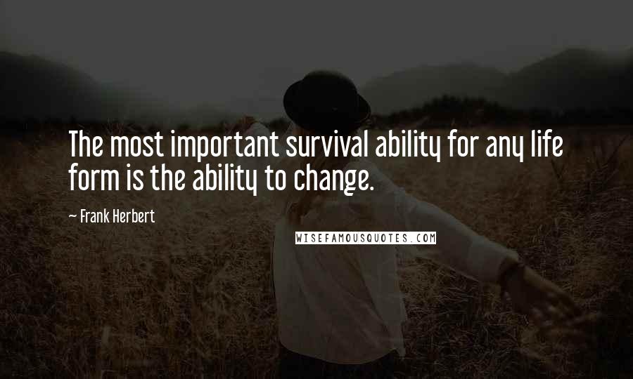 Frank Herbert Quotes: The most important survival ability for any life form is the ability to change.