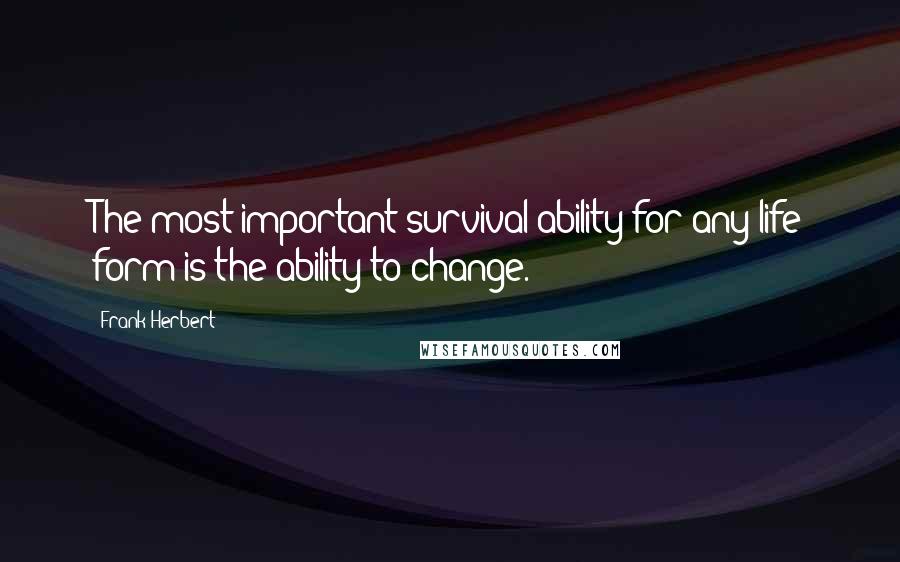 Frank Herbert Quotes: The most important survival ability for any life form is the ability to change.