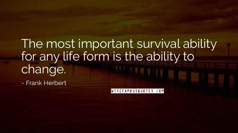 Frank Herbert Quotes: The most important survival ability for any life form is the ability to change.