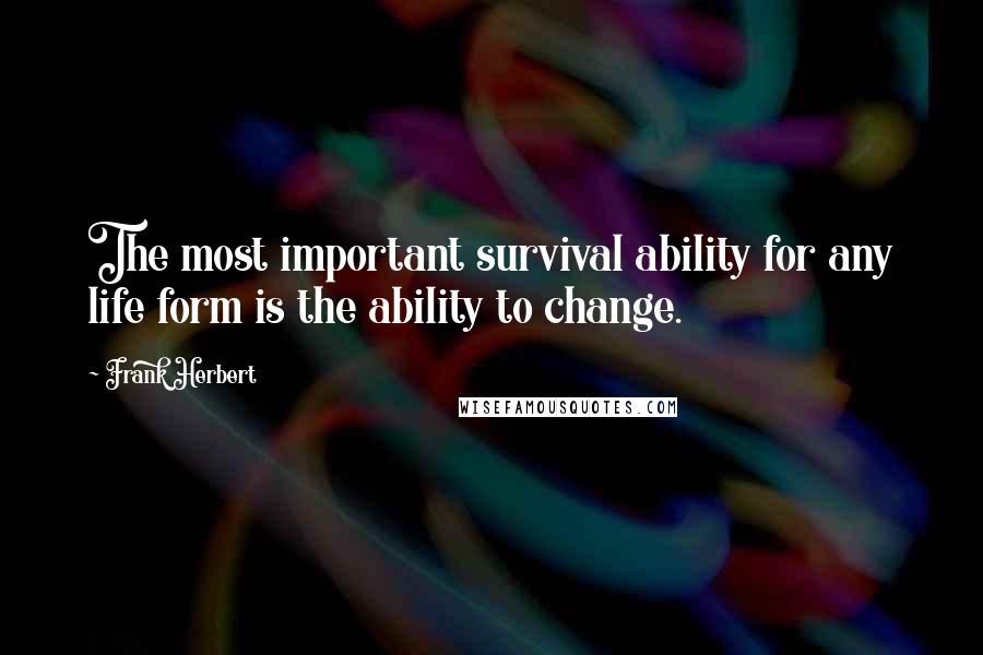 Frank Herbert Quotes: The most important survival ability for any life form is the ability to change.