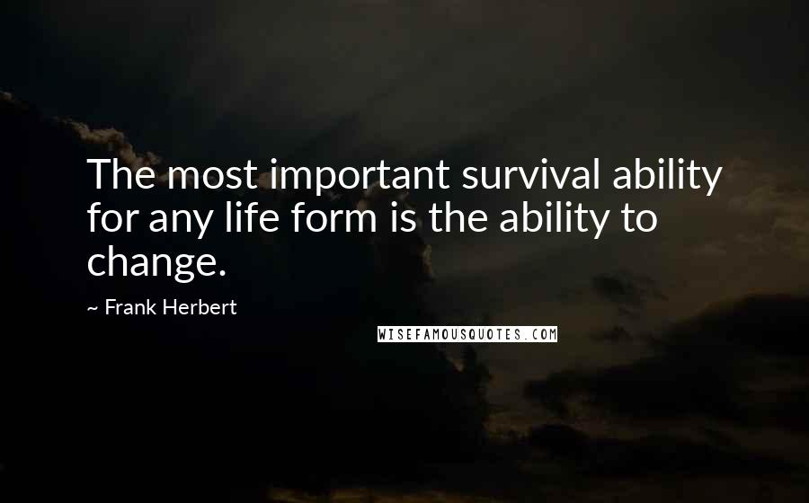 Frank Herbert Quotes: The most important survival ability for any life form is the ability to change.