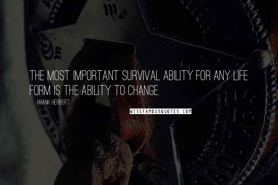 Frank Herbert Quotes: The most important survival ability for any life form is the ability to change.