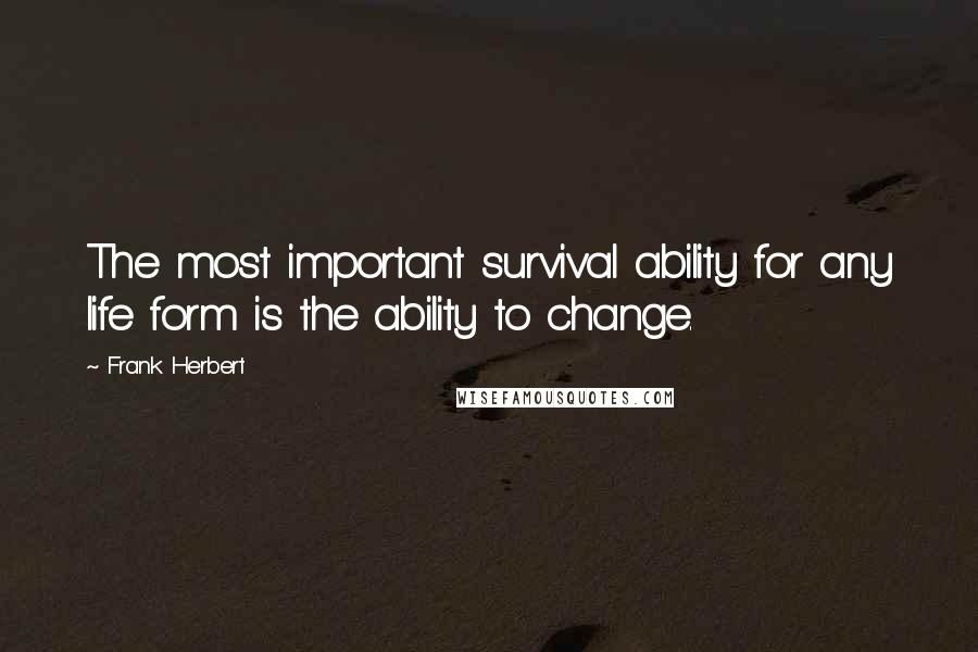 Frank Herbert Quotes: The most important survival ability for any life form is the ability to change.