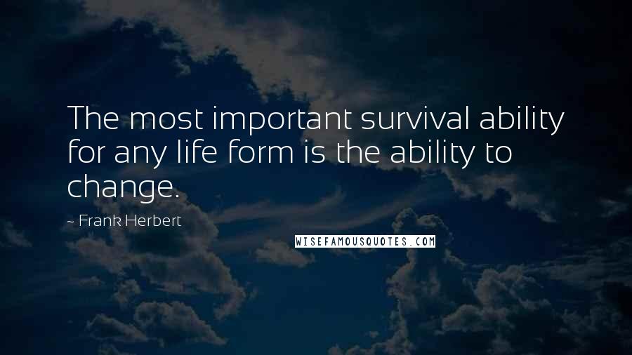 Frank Herbert Quotes: The most important survival ability for any life form is the ability to change.