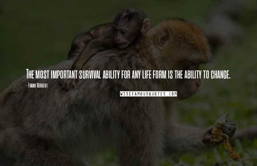Frank Herbert Quotes: The most important survival ability for any life form is the ability to change.