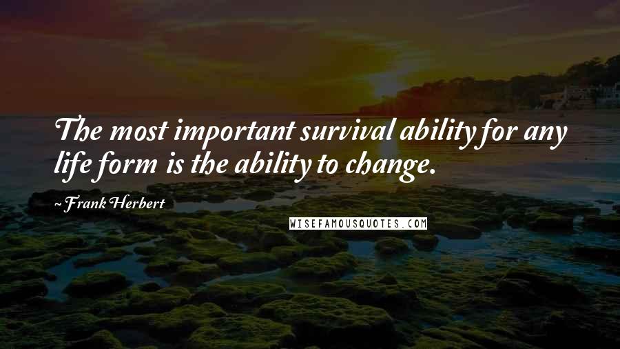 Frank Herbert Quotes: The most important survival ability for any life form is the ability to change.