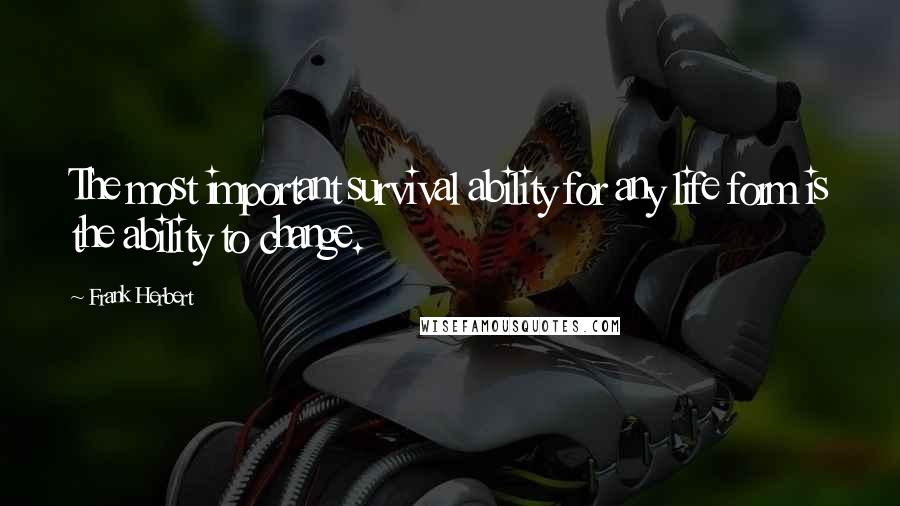 Frank Herbert Quotes: The most important survival ability for any life form is the ability to change.