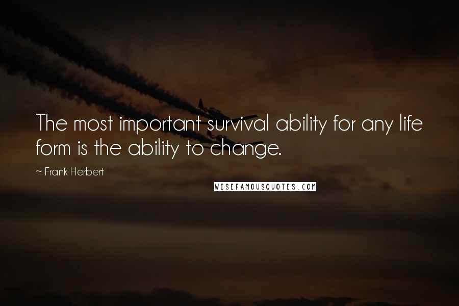 Frank Herbert Quotes: The most important survival ability for any life form is the ability to change.