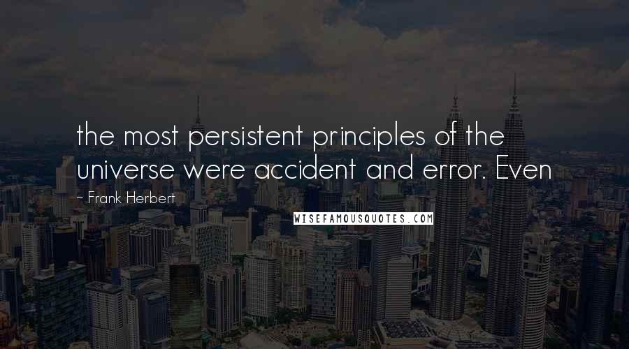 Frank Herbert Quotes: the most persistent principles of the universe were accident and error. Even