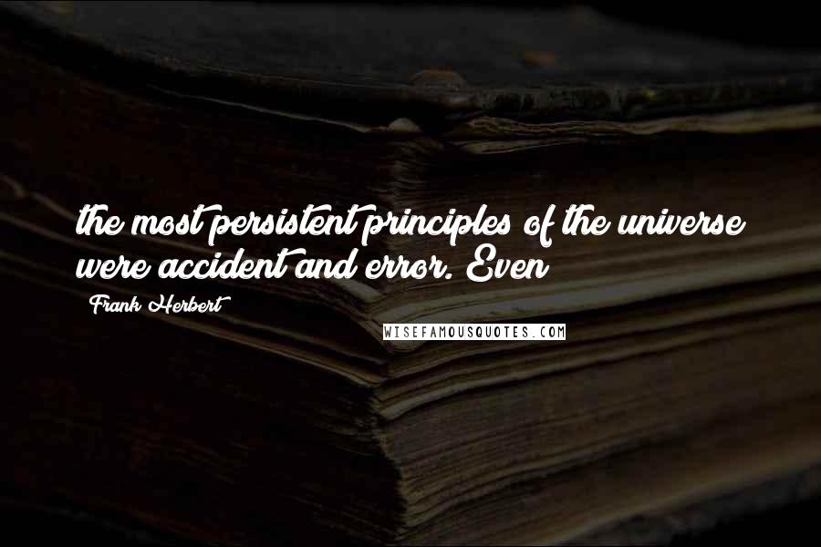 Frank Herbert Quotes: the most persistent principles of the universe were accident and error. Even