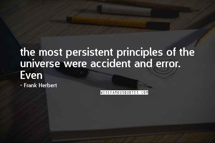 Frank Herbert Quotes: the most persistent principles of the universe were accident and error. Even