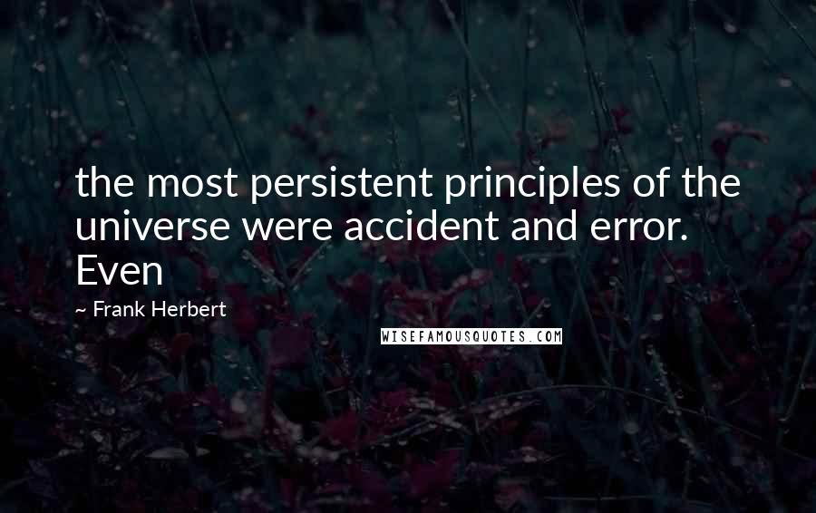 Frank Herbert Quotes: the most persistent principles of the universe were accident and error. Even