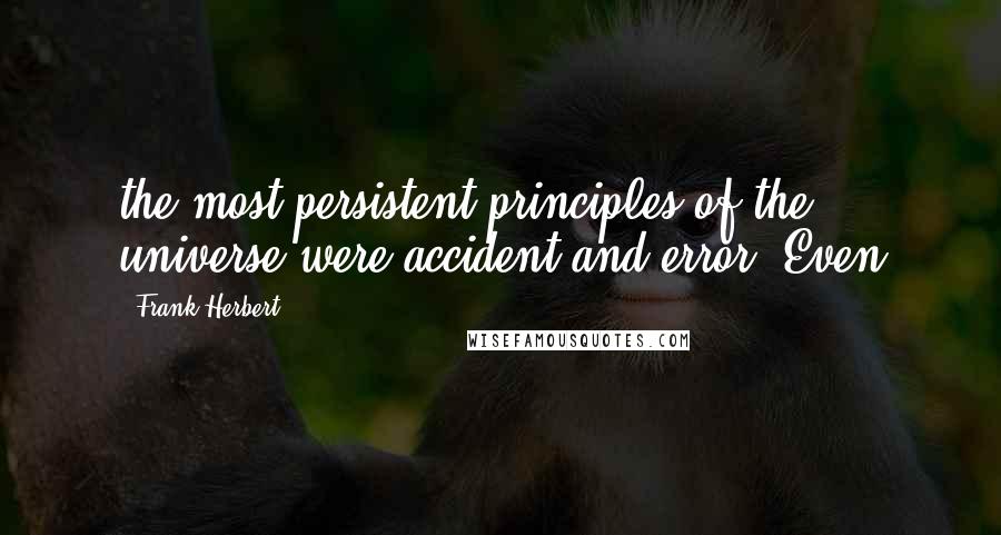 Frank Herbert Quotes: the most persistent principles of the universe were accident and error. Even