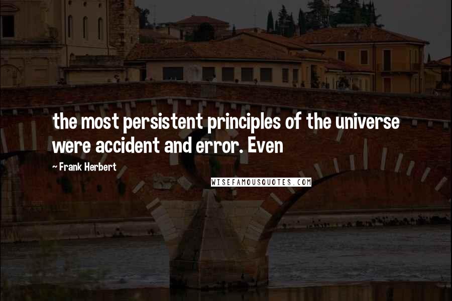 Frank Herbert Quotes: the most persistent principles of the universe were accident and error. Even