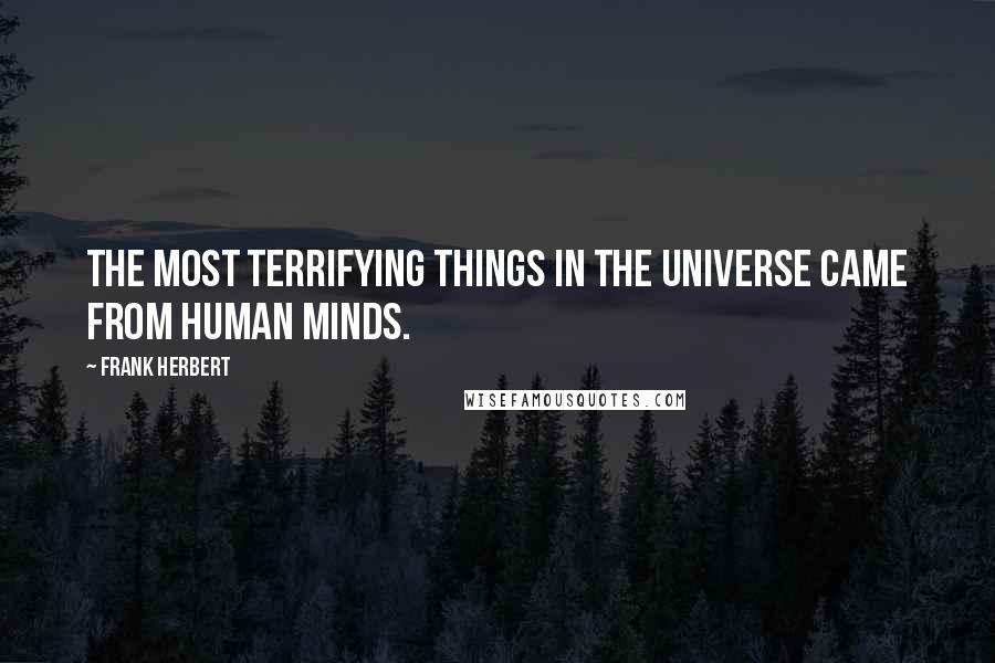 Frank Herbert Quotes: The most terrifying things in the universe came from human minds.