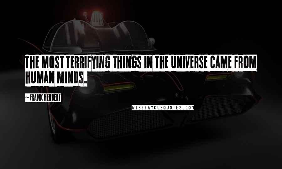 Frank Herbert Quotes: The most terrifying things in the universe came from human minds.