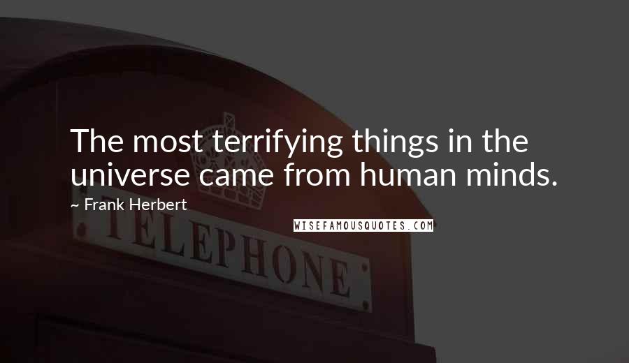 Frank Herbert Quotes: The most terrifying things in the universe came from human minds.