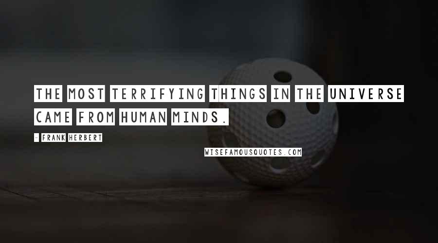 Frank Herbert Quotes: The most terrifying things in the universe came from human minds.