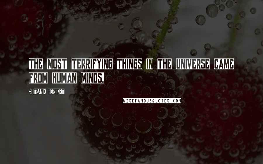 Frank Herbert Quotes: The most terrifying things in the universe came from human minds.