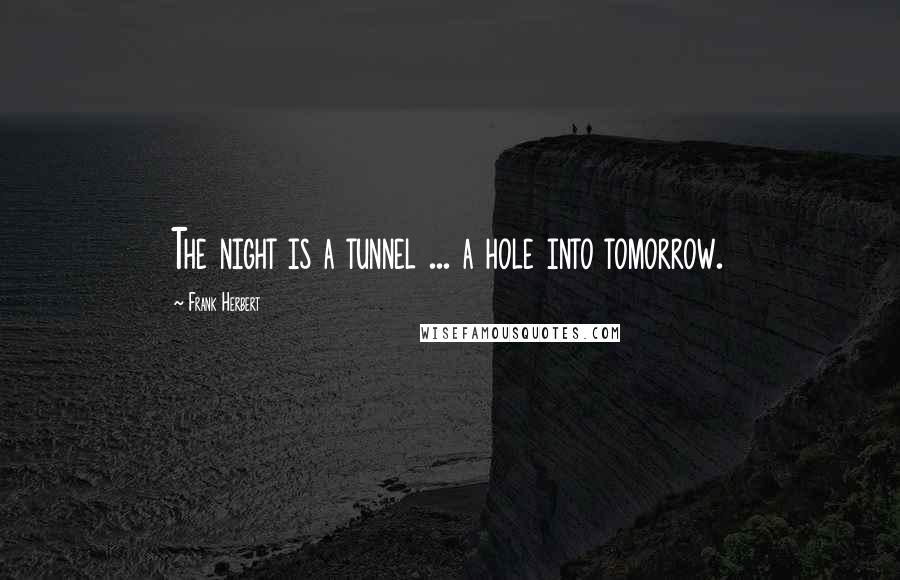 Frank Herbert Quotes: The night is a tunnel ... a hole into tomorrow.